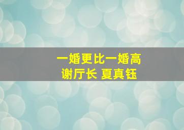 一婚更比一婚高谢厅长 夏真钰